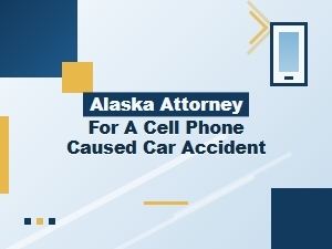 Alaska Attorneys for Cell Phone Accident Claims