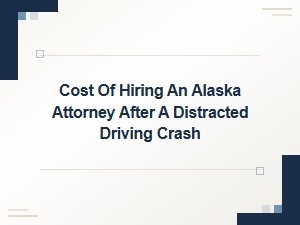Cost of an Alaska Attorney After a Distracted Driving Crash