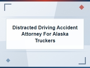 Alaska Trucker Distracted Driving Accident Lawyer
