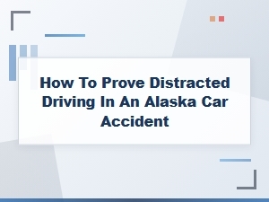 Proving Distracted Driving in Alaska Accidents